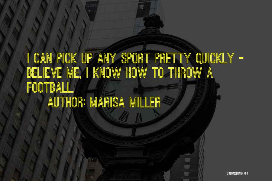 Marisa Miller Quotes: I Can Pick Up Any Sport Pretty Quickly - Believe Me, I Know How To Throw A Football.