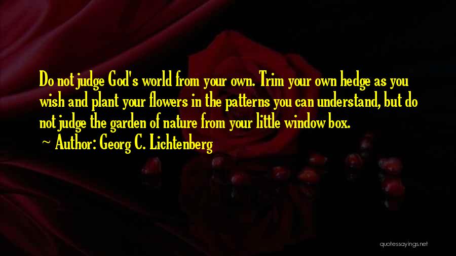 Georg C. Lichtenberg Quotes: Do Not Judge God's World From Your Own. Trim Your Own Hedge As You Wish And Plant Your Flowers In