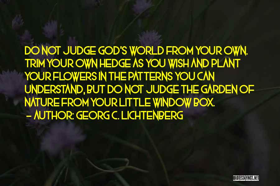 Georg C. Lichtenberg Quotes: Do Not Judge God's World From Your Own. Trim Your Own Hedge As You Wish And Plant Your Flowers In