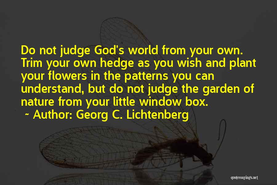 Georg C. Lichtenberg Quotes: Do Not Judge God's World From Your Own. Trim Your Own Hedge As You Wish And Plant Your Flowers In
