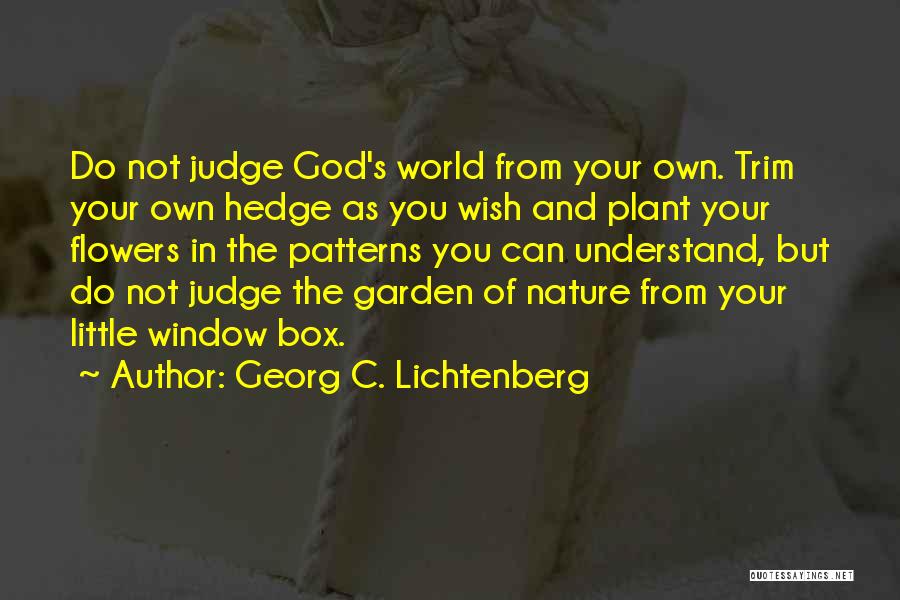 Georg C. Lichtenberg Quotes: Do Not Judge God's World From Your Own. Trim Your Own Hedge As You Wish And Plant Your Flowers In