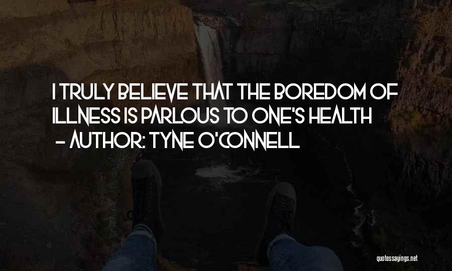 Tyne O'Connell Quotes: I Truly Believe That The Boredom Of Illness Is Parlous To One's Health