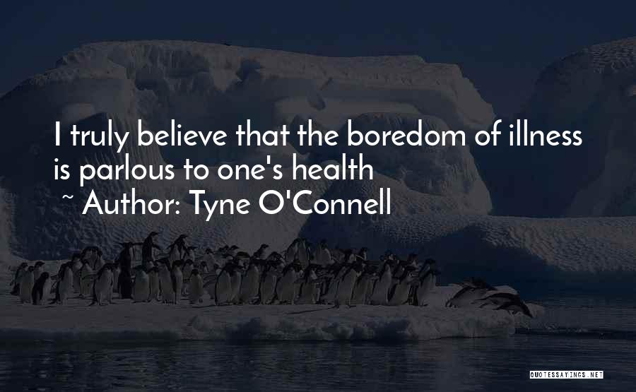 Tyne O'Connell Quotes: I Truly Believe That The Boredom Of Illness Is Parlous To One's Health