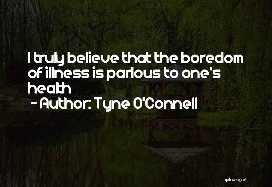 Tyne O'Connell Quotes: I Truly Believe That The Boredom Of Illness Is Parlous To One's Health