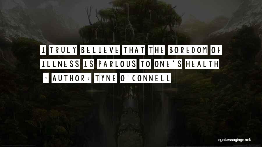 Tyne O'Connell Quotes: I Truly Believe That The Boredom Of Illness Is Parlous To One's Health