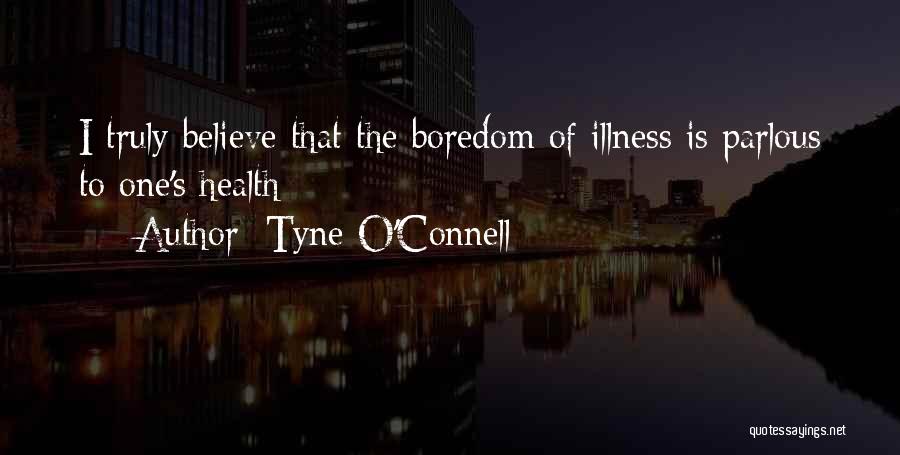 Tyne O'Connell Quotes: I Truly Believe That The Boredom Of Illness Is Parlous To One's Health