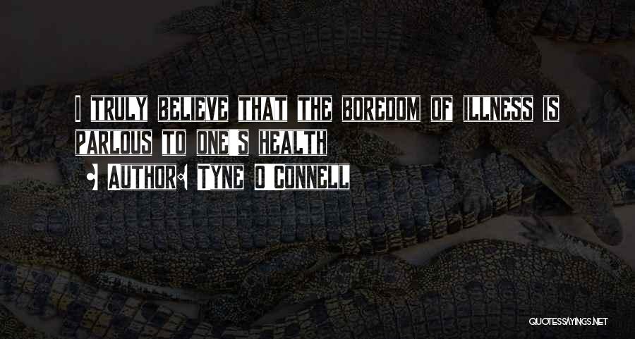 Tyne O'Connell Quotes: I Truly Believe That The Boredom Of Illness Is Parlous To One's Health