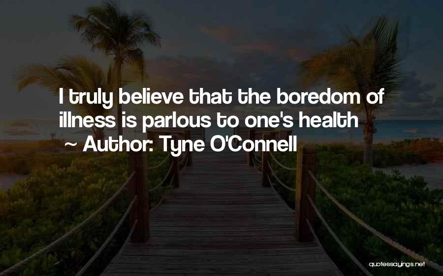 Tyne O'Connell Quotes: I Truly Believe That The Boredom Of Illness Is Parlous To One's Health