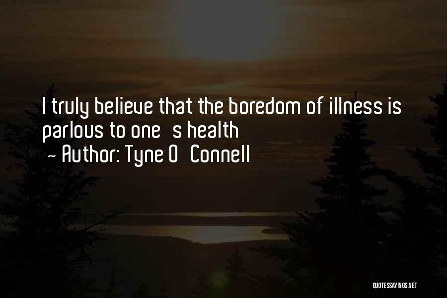 Tyne O'Connell Quotes: I Truly Believe That The Boredom Of Illness Is Parlous To One's Health