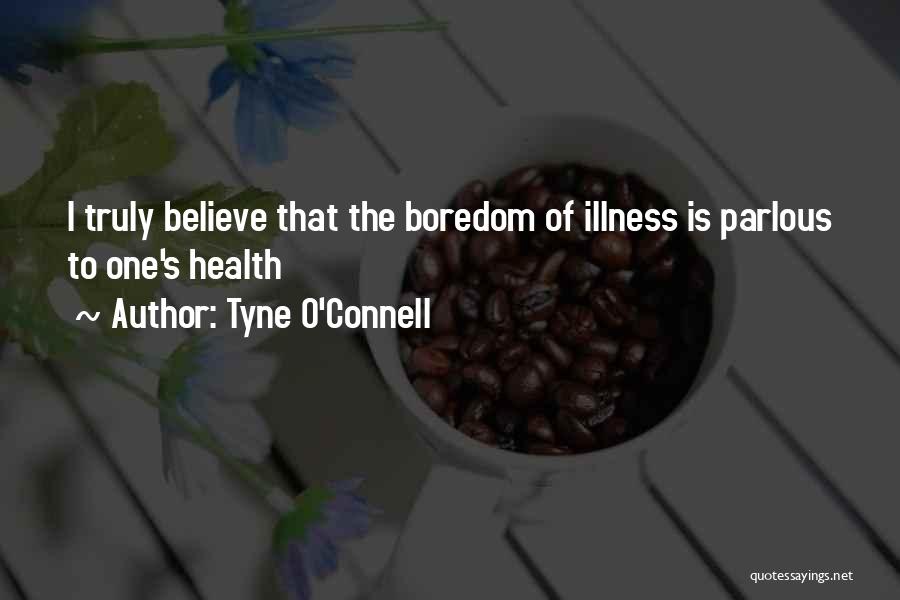 Tyne O'Connell Quotes: I Truly Believe That The Boredom Of Illness Is Parlous To One's Health
