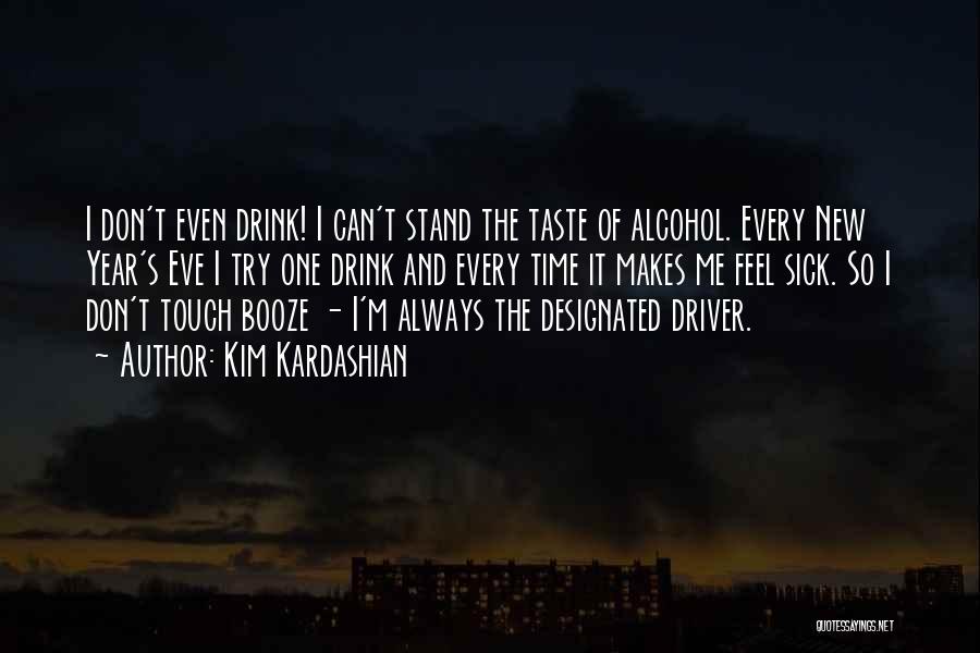 Kim Kardashian Quotes: I Don't Even Drink! I Can't Stand The Taste Of Alcohol. Every New Year's Eve I Try One Drink And