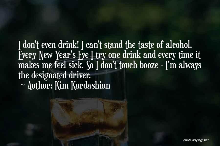 Kim Kardashian Quotes: I Don't Even Drink! I Can't Stand The Taste Of Alcohol. Every New Year's Eve I Try One Drink And