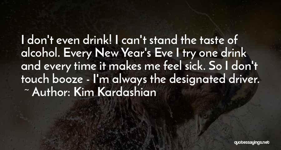 Kim Kardashian Quotes: I Don't Even Drink! I Can't Stand The Taste Of Alcohol. Every New Year's Eve I Try One Drink And