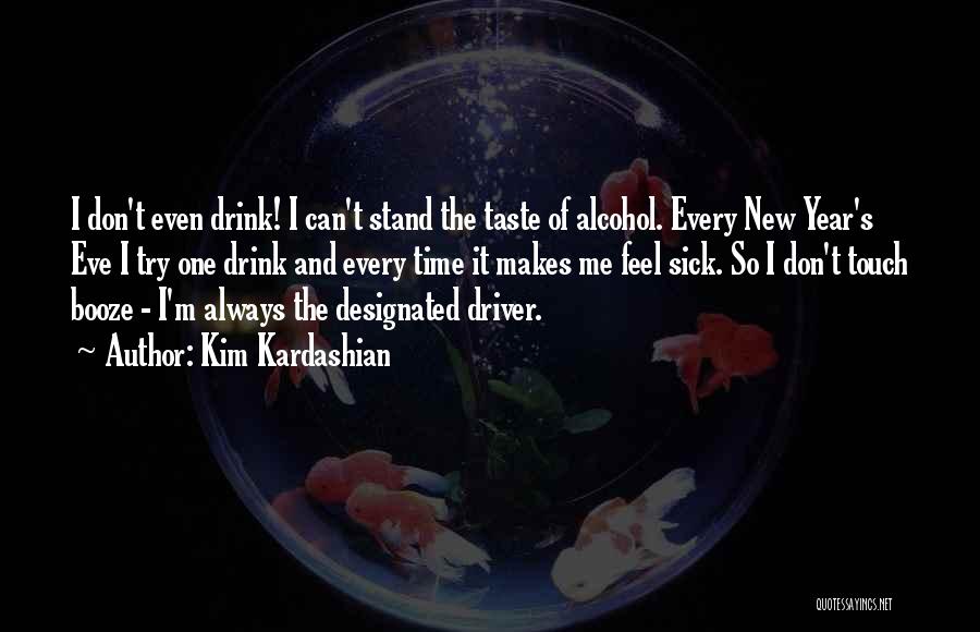 Kim Kardashian Quotes: I Don't Even Drink! I Can't Stand The Taste Of Alcohol. Every New Year's Eve I Try One Drink And