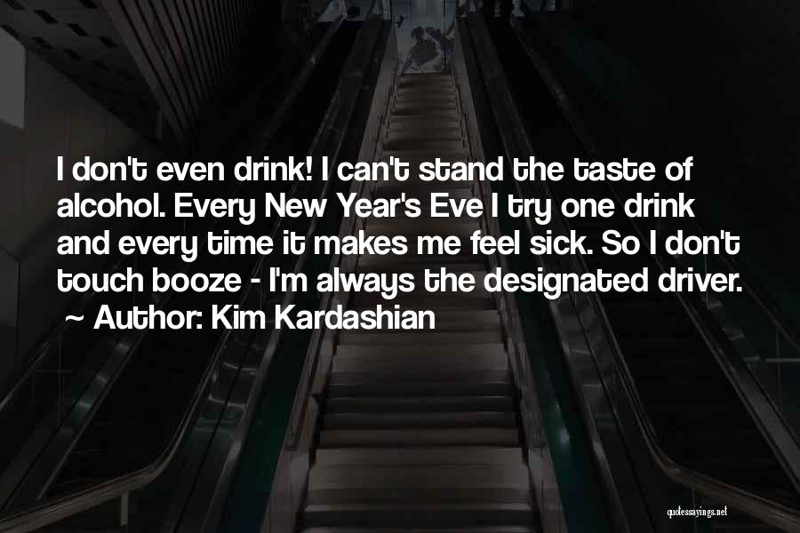 Kim Kardashian Quotes: I Don't Even Drink! I Can't Stand The Taste Of Alcohol. Every New Year's Eve I Try One Drink And