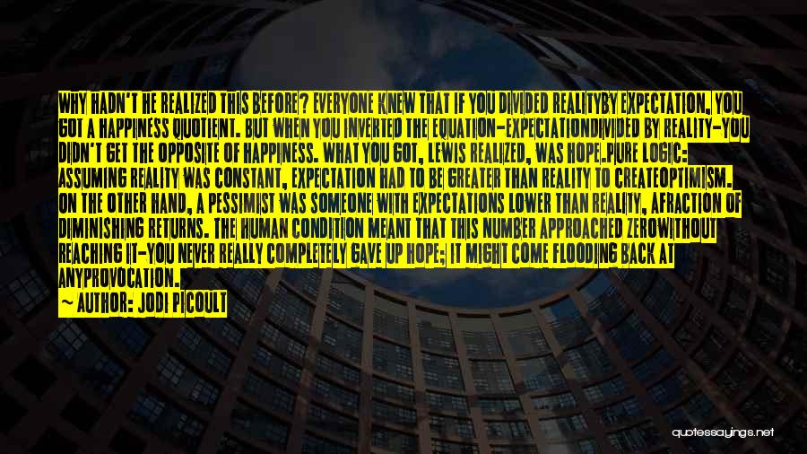 Jodi Picoult Quotes: Why Hadn't He Realized This Before? Everyone Knew That If You Divided Realityby Expectation, You Got A Happiness Quotient. But