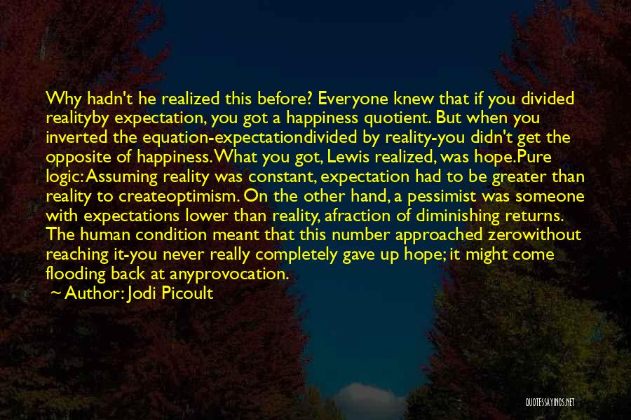 Jodi Picoult Quotes: Why Hadn't He Realized This Before? Everyone Knew That If You Divided Realityby Expectation, You Got A Happiness Quotient. But