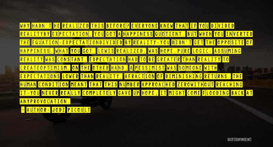Jodi Picoult Quotes: Why Hadn't He Realized This Before? Everyone Knew That If You Divided Realityby Expectation, You Got A Happiness Quotient. But