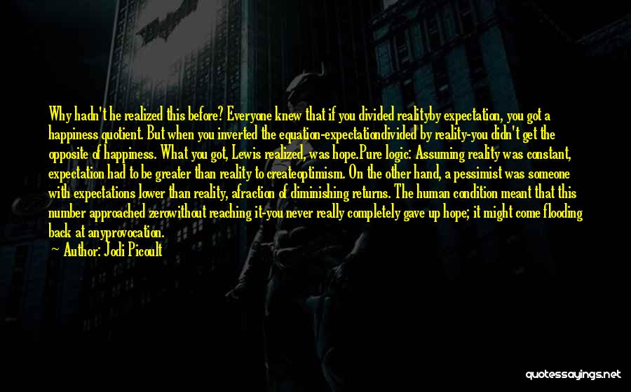 Jodi Picoult Quotes: Why Hadn't He Realized This Before? Everyone Knew That If You Divided Realityby Expectation, You Got A Happiness Quotient. But