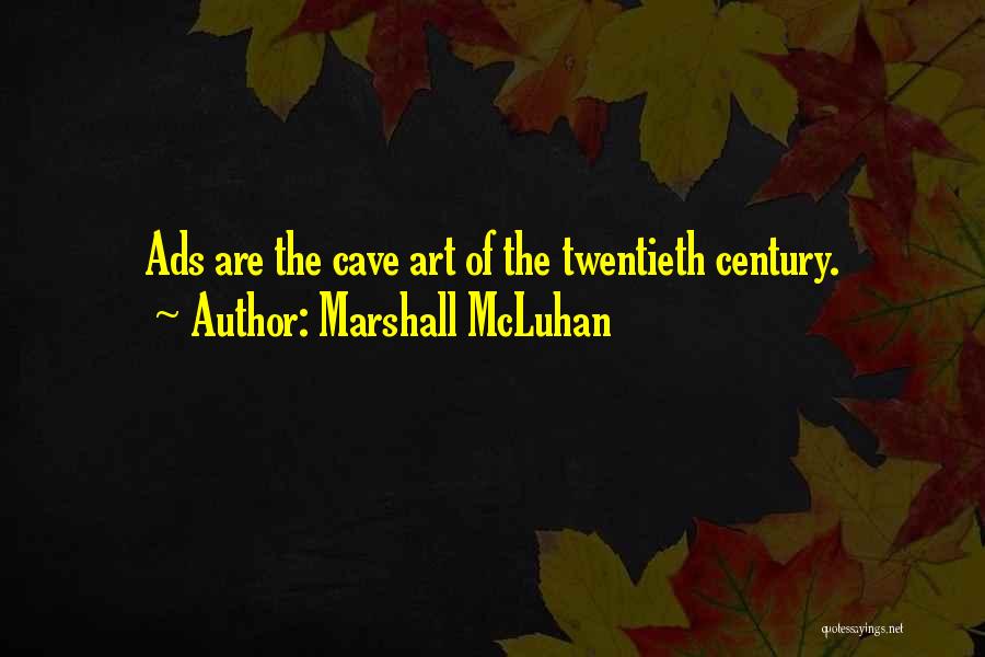Marshall McLuhan Quotes: Ads Are The Cave Art Of The Twentieth Century.