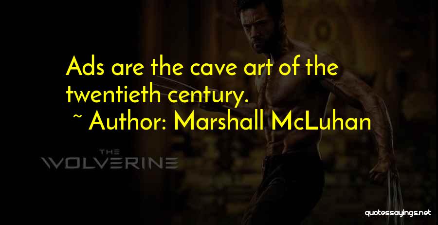 Marshall McLuhan Quotes: Ads Are The Cave Art Of The Twentieth Century.