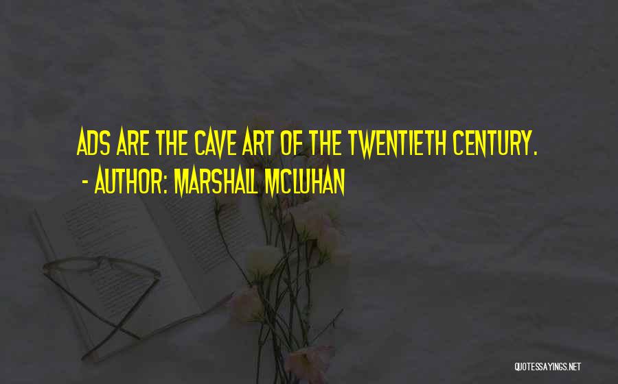 Marshall McLuhan Quotes: Ads Are The Cave Art Of The Twentieth Century.