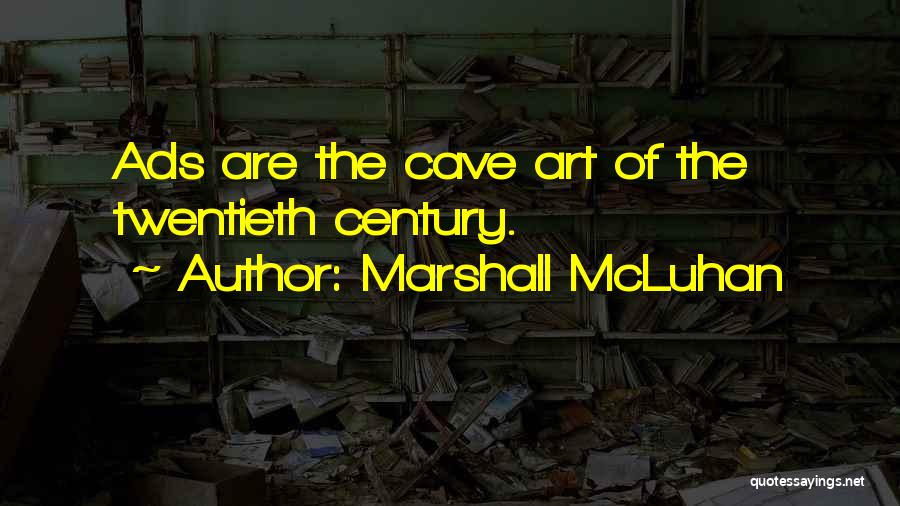 Marshall McLuhan Quotes: Ads Are The Cave Art Of The Twentieth Century.