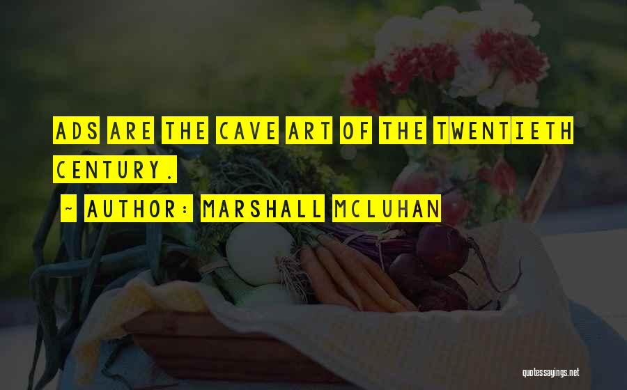 Marshall McLuhan Quotes: Ads Are The Cave Art Of The Twentieth Century.