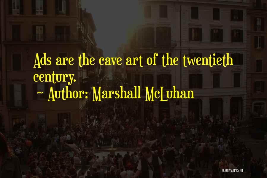 Marshall McLuhan Quotes: Ads Are The Cave Art Of The Twentieth Century.
