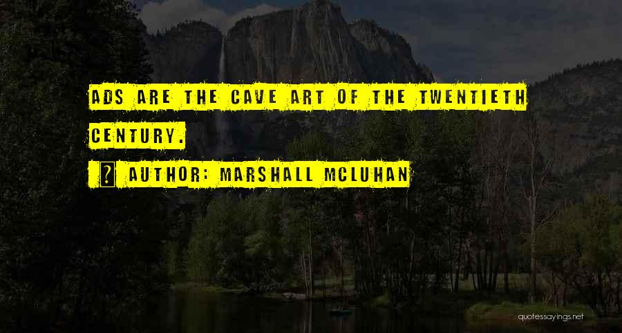 Marshall McLuhan Quotes: Ads Are The Cave Art Of The Twentieth Century.