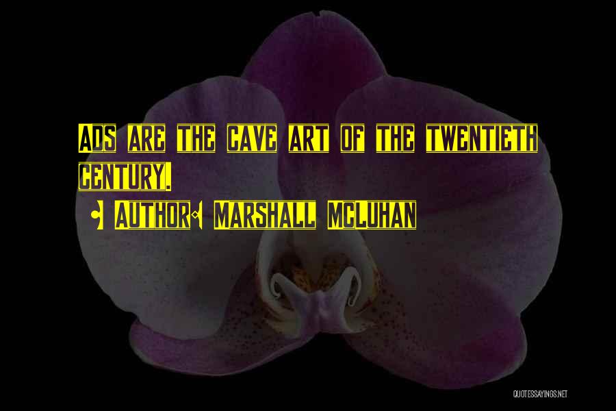 Marshall McLuhan Quotes: Ads Are The Cave Art Of The Twentieth Century.