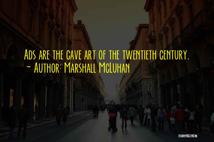 Marshall McLuhan Quotes: Ads Are The Cave Art Of The Twentieth Century.