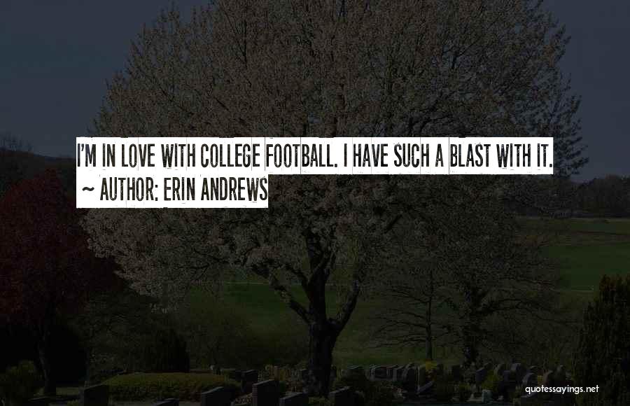 Erin Andrews Quotes: I'm In Love With College Football. I Have Such A Blast With It.