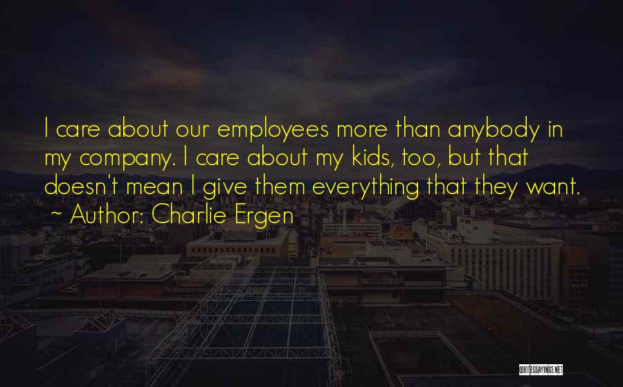 Charlie Ergen Quotes: I Care About Our Employees More Than Anybody In My Company. I Care About My Kids, Too, But That Doesn't