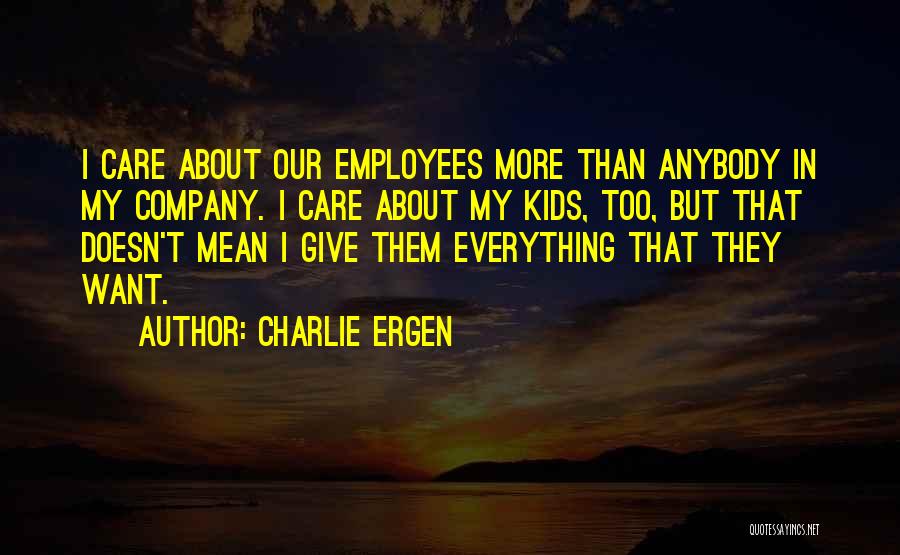 Charlie Ergen Quotes: I Care About Our Employees More Than Anybody In My Company. I Care About My Kids, Too, But That Doesn't