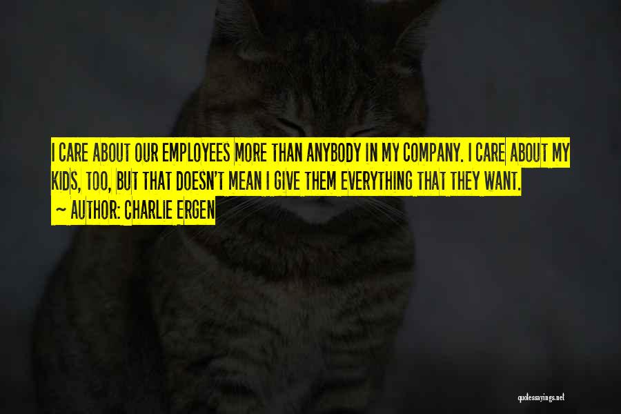 Charlie Ergen Quotes: I Care About Our Employees More Than Anybody In My Company. I Care About My Kids, Too, But That Doesn't