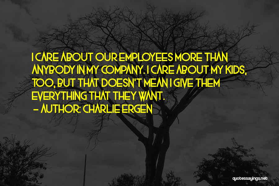 Charlie Ergen Quotes: I Care About Our Employees More Than Anybody In My Company. I Care About My Kids, Too, But That Doesn't