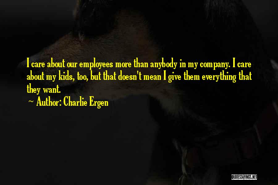 Charlie Ergen Quotes: I Care About Our Employees More Than Anybody In My Company. I Care About My Kids, Too, But That Doesn't