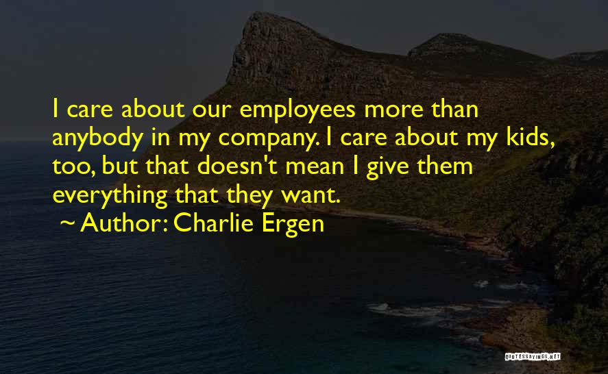 Charlie Ergen Quotes: I Care About Our Employees More Than Anybody In My Company. I Care About My Kids, Too, But That Doesn't