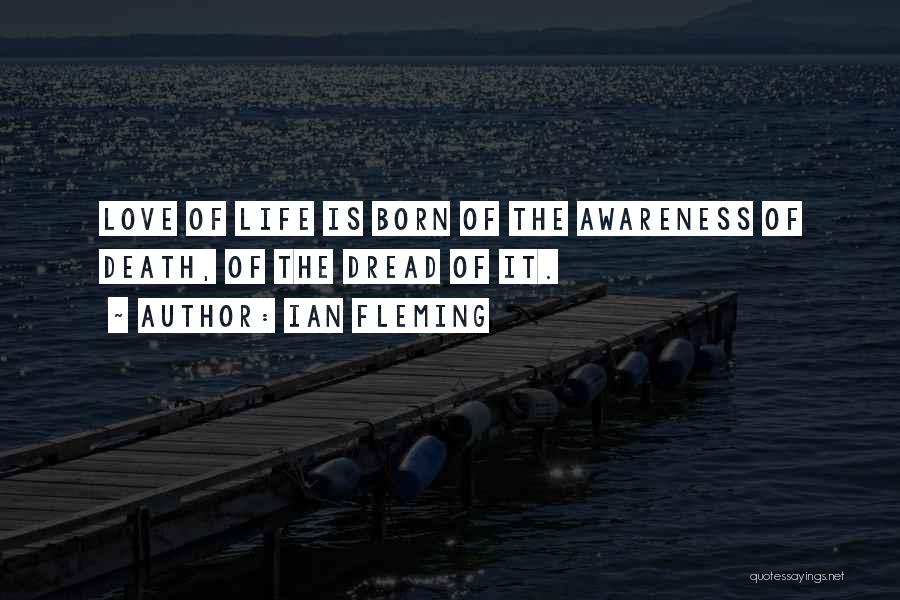 Ian Fleming Quotes: Love Of Life Is Born Of The Awareness Of Death, Of The Dread Of It.