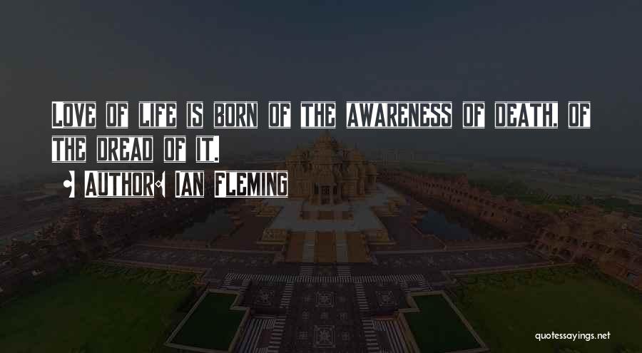 Ian Fleming Quotes: Love Of Life Is Born Of The Awareness Of Death, Of The Dread Of It.