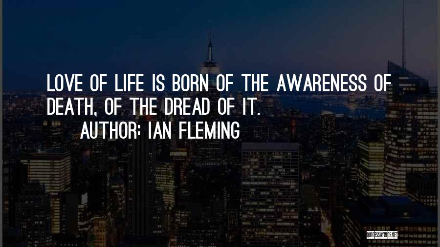 Ian Fleming Quotes: Love Of Life Is Born Of The Awareness Of Death, Of The Dread Of It.