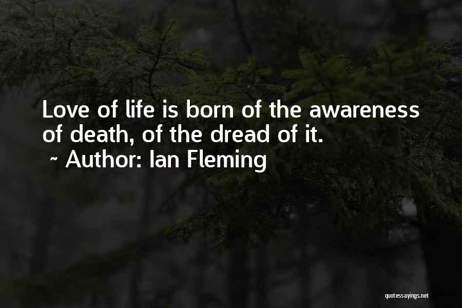 Ian Fleming Quotes: Love Of Life Is Born Of The Awareness Of Death, Of The Dread Of It.