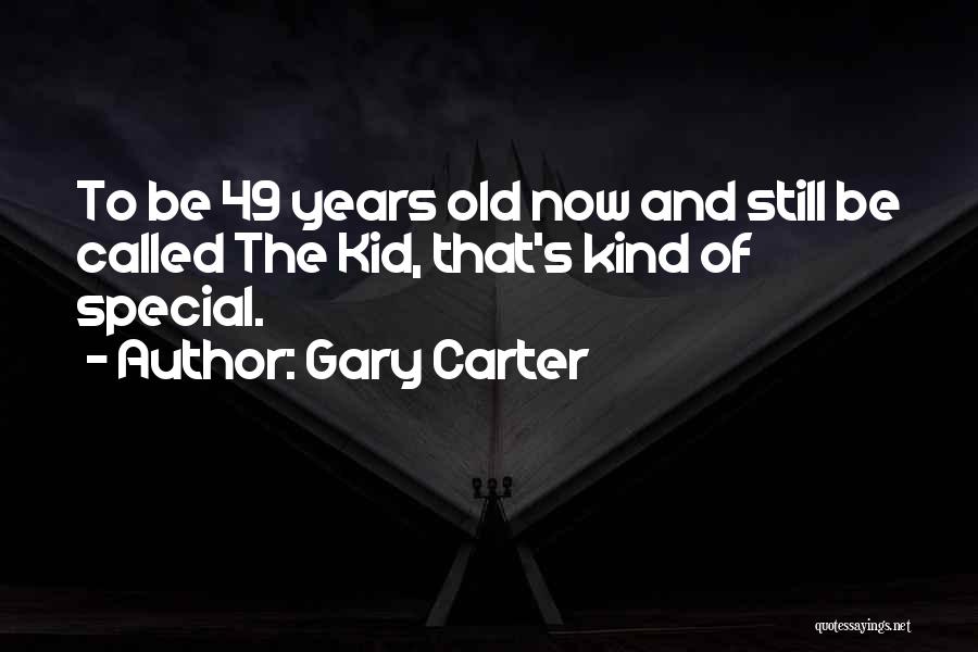 Gary Carter Quotes: To Be 49 Years Old Now And Still Be Called The Kid, That's Kind Of Special.