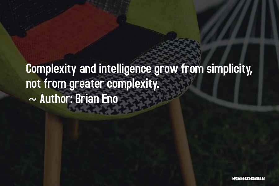 Brian Eno Quotes: Complexity And Intelligence Grow From Simplicity, Not From Greater Complexity.