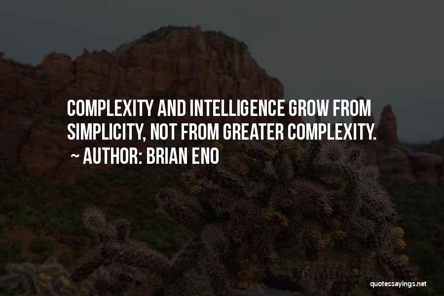 Brian Eno Quotes: Complexity And Intelligence Grow From Simplicity, Not From Greater Complexity.