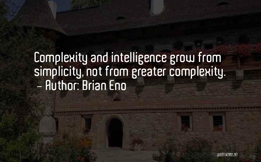 Brian Eno Quotes: Complexity And Intelligence Grow From Simplicity, Not From Greater Complexity.