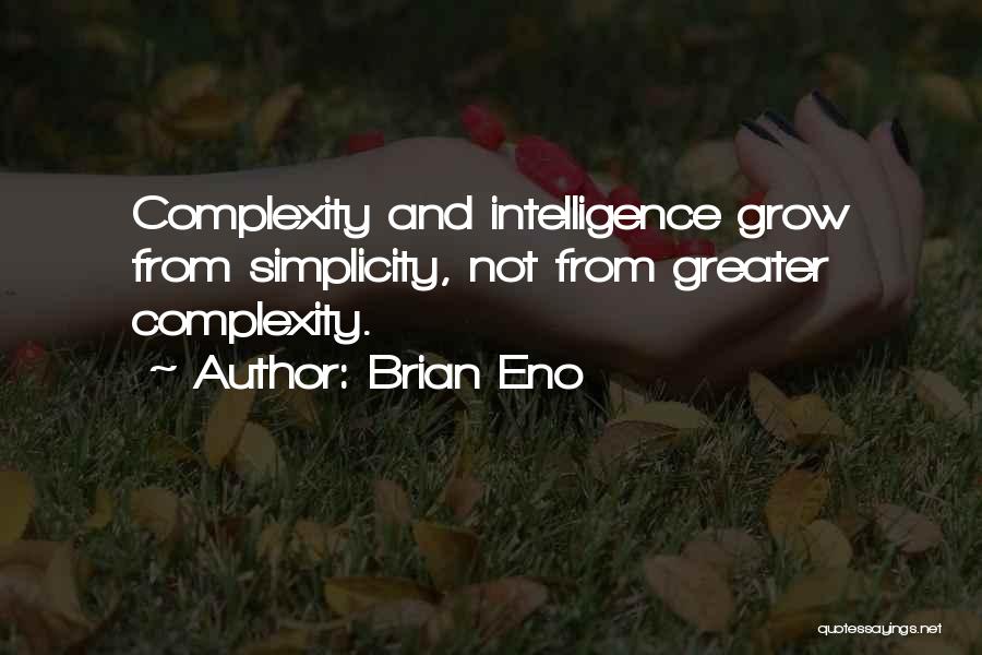 Brian Eno Quotes: Complexity And Intelligence Grow From Simplicity, Not From Greater Complexity.