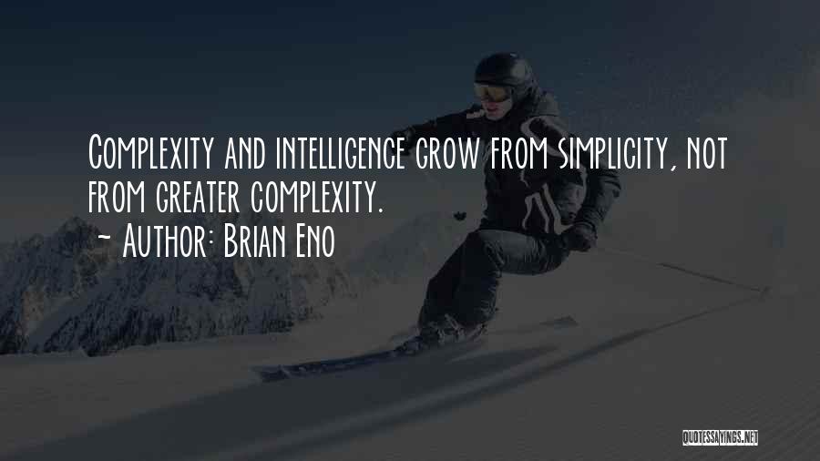 Brian Eno Quotes: Complexity And Intelligence Grow From Simplicity, Not From Greater Complexity.