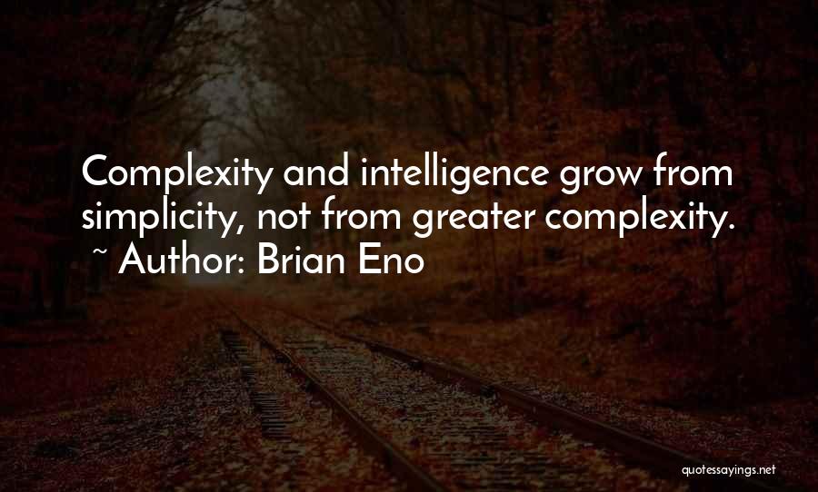 Brian Eno Quotes: Complexity And Intelligence Grow From Simplicity, Not From Greater Complexity.